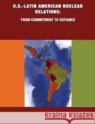 U.S.-Latin American Nuclear Relations: From Commitment to Defiance Naval Postgraduate School 9781503109858 Createspace