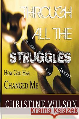Through All the Struggles: How God Changed Me Christine Wilson 9781503111882