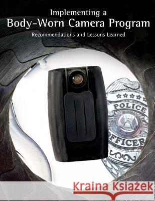 Implementing a Body-Worn Camera Program: Recommendations and Lessons Learned U. S. Department of Justice 9781503112117 Createspace