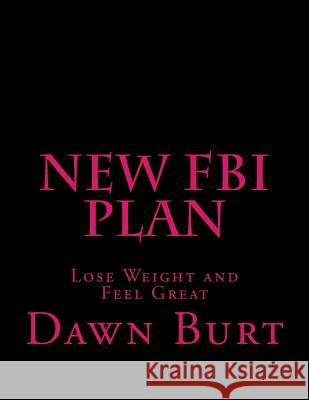 New FBI Plan: Lose Weight and Feel Great Dawn Marie Burt 9781503112636 Createspace