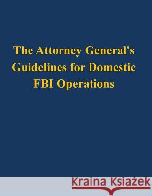 The Attorney General's Guidelines for Domestic FBI Operations U. S. Department of Justice 9781503113268 Createspace
