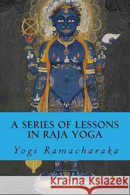 A Series of Lessons in Raja Yoga Yogi Ramacharaka 9781503113930 Createspace