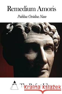 Remedium Amoris Publius Ovidius Naso                     The Perfect Library 9781503116191 Createspace