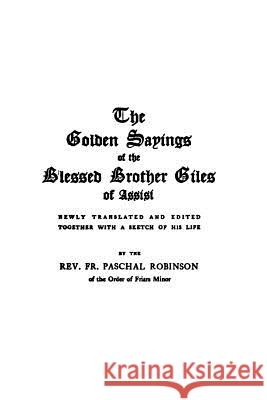 The Golden Sayings of Blessed Brother Giles of Assisi Brother Giles Fr Paschal Robinson Brother Hermenegil 9781503117129