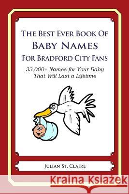 The Best Ever Book of Baby Names for Bradford City Fans: : 33,000+ Names for Your Baby That Will Last a Lifetime St Claire, Julian 9781503117457 Createspace