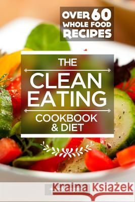 Clean Eating Cookbook & Diet: Over 60 Whole Food Recipes Antares Press 9781503118041 Createspace