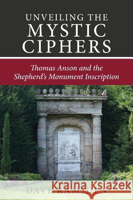 Unveiling the Mystic Ciphers: Thomas Anson and the Shepherd's Monument Dave Ramsden 9781503119888