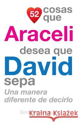 52 Cosas Que Araceli Desea Que David Sepa: Una Manera Diferente de Decirlo J. L. Leyva Simone                                   Jay Ed. Levy 9781503120211 Createspace