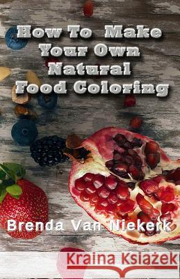 How To Make Your Own Natural Food Coloring Niekerk, Brenda Van 9781503120648 Createspace