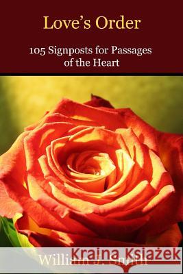 Love's Order: 105 Signposts for Passages of the Heart William J. Smith 9781503125131 Createspace