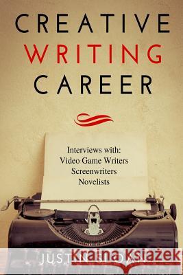 Creative Writing Career: Becoming a Writer of Film, Video Games, and Books Justin M. Sloan Norman Felchle Stephan Vladimir Bugaj 9781503125834 Createspace