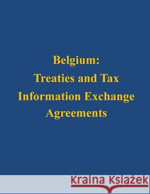 Belgium: Treaties and Tax Information Exchange Agreements U. S. Department of the Treasury 9781503127456 Createspace