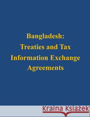 Bangladesh: Treaties and Tax Information Exchange Agreements U. S. Department of the Treasury 9781503127463 Createspace