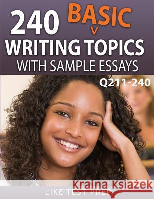 240 Basic Writing Topics with Sample Essays Q211-240: 240 Basic Writing Topics 30 Day Pack 4 Like Test Prep 9781503134515 Createspace Independent Publishing Platform