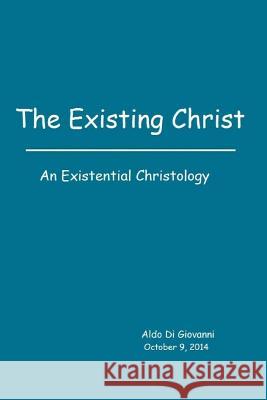 The Existing Christ: An Existential Christology Aldo D 9781503134911 Createspace