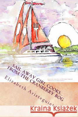 Sail Away Girl Cooks...From the Cranberry Bog: Cranberry Cookbook Aristeguieta, Elizabeth 9781503134966 Createspace
