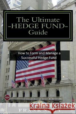 The Ultimate Hedge Fund Guide: How to Form and Manage a Successful Hedge Fund Frank Nagy 9781503134973 Createspace