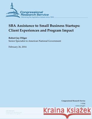 SBA Assistance to Small Business Startups: Client Experiences and Program Impact Dilger, Robert Jay 9781503135512 Createspace