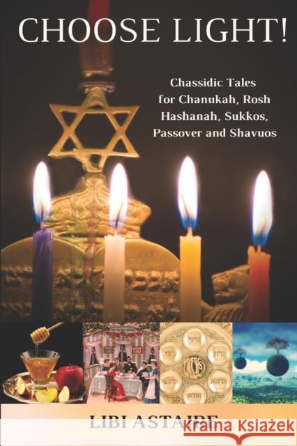 Choose Light!: Chassidic Tales for Chanukah, Rosh Hashanah, Sukkos, Passover & Shavuos Libi Astaire 9781503136519 Createspace