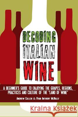 Decoding Italian Wine: A Beginner's Guide to Enjoying the Grapes, Regions, Practices and Culture of the Land of Wine McNally, Ryan Anthony 9781503136915 Createspace Independent Publishing Platform
