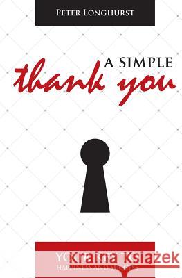 A Simple Thank You: Your Key to Happiness and Success Peter Longhurst 9781503137080