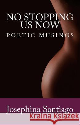 No Stopping Us Now: Poetic Musings Josephina Santiago Becky Jackson Sandra Maria Perez 9781503138155 Createspace