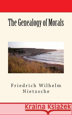 The Genealogy of Morals Friedrich Wilhelm Nietzsche 9781503138193 Createspace