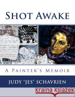 Shot Awake: A Painter's Memoir Dr Judy E. Schavrien 9781503138742