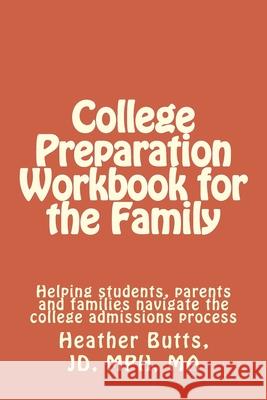 College Preparation Workbook for the Family: Helping students, parents and families navigate the college admissions process Jd Mph Ma Heather Marguerita Butts 9781503138810 Createspace Independent Publishing Platform