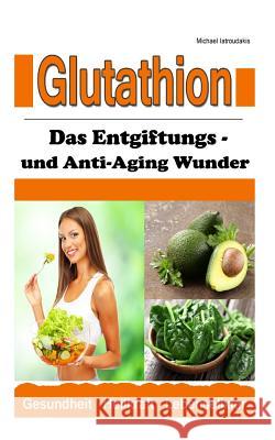 Glutathion: Das Entgiftungs- und Anti-Aging Wunder (Demenz, Rheuma, Burn-Out / WISSEN KOMPAKT) Iatroudakis, Michael 9781503138940