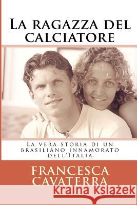 La ragazza del calciatore: La vera storia di un brasiliano innamorato dell'Italia Cribari, Fabio Eduardo 9781503139473 Createspace