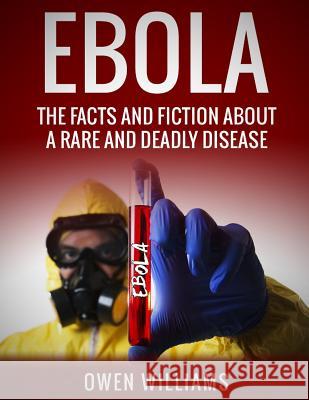 Ebola: The Facts and Fiction About a Rare and Deadly Disease Williams, Owen 9781503139886