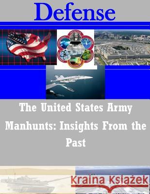 The United States Army Manhunts: Insights From the Past U. S. Army Command and General Staff Col 9781503140080 Createspace