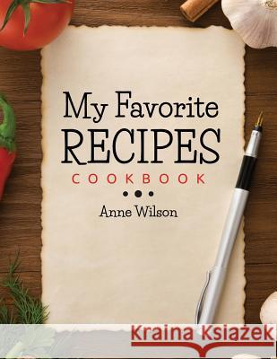 My Favorite Recipes: Cookbook Anne Wilson 9781503141414 Createspace