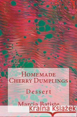 Homemade Cherry Dumplings: Dessert Marcia Batiste 9781503141537 Createspace Independent Publishing Platform