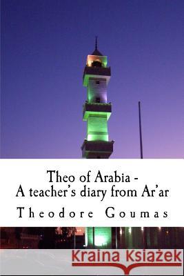 Theo of Arabia - A teacher's diary from Ar'ar Goumas, Theodore 9781503144279 Createspace