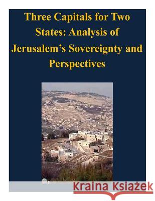 Three Capitals for Two States: Analysis of Jerusalem's Sovereignty and Perspectives United States Army Command and General S 9781503145764