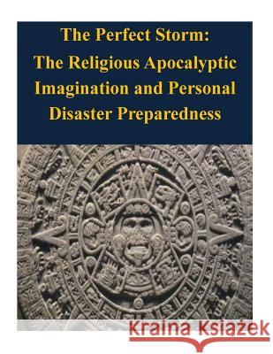 The Perfect Storm: The Religious Apocalyptic Imagination and Personal Disaster Preparedness Naval Postgraduate School 9781503145795 Createspace