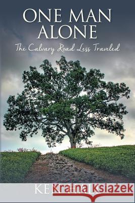 One Man Alone: The Calvary Road Less Traveled Ken Hall 9781503146235