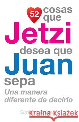 52 Cosas Que Jetzi Desea Que Juan Sepa: Una Manera Diferente de Decirlo J. L. Leyva Simone                                   Jay Ed. Levy 9781503146334 Createspace