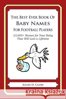 The Best Ever Book of Baby Names for Football Players: 33,000+ Names for Your Baby That Will Last a Lifetime Julian S 9781503147096 Createspace
