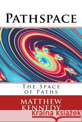 Pathspace: The Space of Paths Matthew R. Kennedy 9781503147638