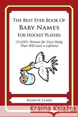 The Best Ever Book of Baby Names for Hockey Players: 33,000+ Names for Your Baby That Will Last a Lifetime Julian S 9781503147829 Createspace