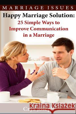 Happy Marriage Solution: 25 Simple Ways to Improve Communication in Marriage Crys Joseph 9781503148192 Createspace