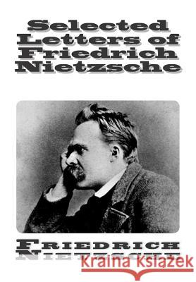 Selected Letters of Friedrich Nietzsche Friedrich Wilhelm Nietzsche Oscar Levy Anthony M. Ludovici 9781503148468 Createspace