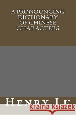 A Pronouncing Dictionary Of Chinese Characters Henry C. Lu 9781503148673 Createspace Independent Publishing Platform