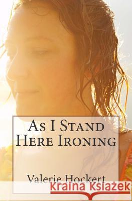 As I Stand Here Ironing Valerie Hockert 9781503149243 Createspace