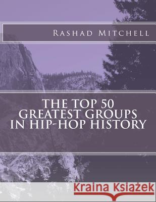The Top 50 Greatest Groups In Hip-Hop History Mitchell, Rashad Skyla 9781503149595 Createspace