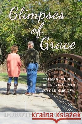 Glimpses of Grace: Walking in Hope Through Alzheimer's and Ordinary Days Dorothy Horne 9781503149786