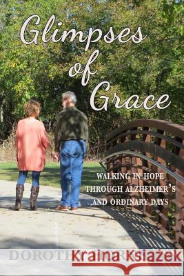 Glimpses of Grace: Walking in Hope Through Alzheimer's and Ordinary Days Dorothy Horne 9781503149786 Createspace